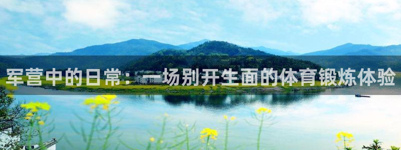 米兰体育官网入口：军营中的日常：一场别开生面的体育锻炼体验