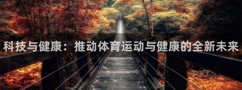 米兰体育登录：科技与健康：推动体育运动与健康的全新未来