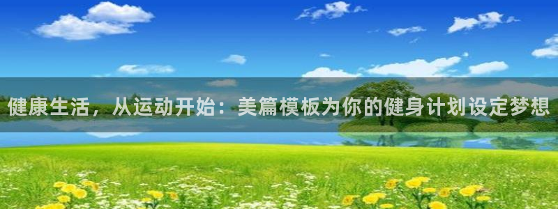 米兰体育官网入口：健康生活，从运动开始：美篇模板为你的健身计划设定梦想
