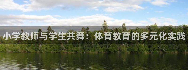 米兰体育网页版：小学教师与学生共舞：体育教育的多元化实践