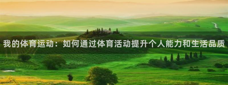 米兰体育网页版登录：我的体育运动：如何通过体育活动提升个人能力和生活品质